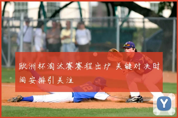 欧洲杯淘汰赛赛程出炉 关键对决时间安排引关注