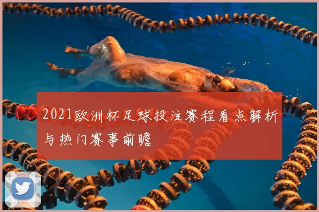2021欧洲杯足球投注赛程看点解析与热门赛事前瞻