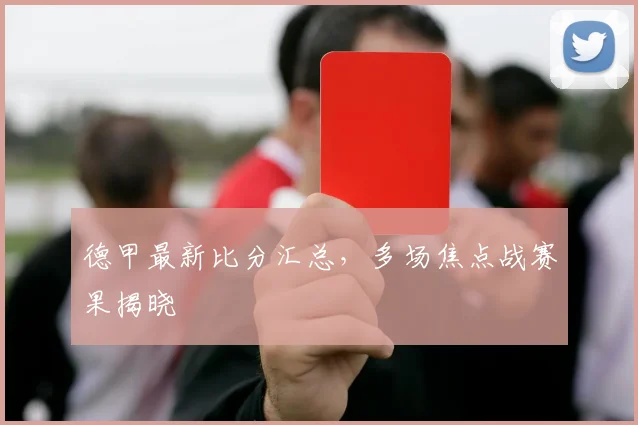 德甲最新比分汇总,多场焦点战赛果揭晓