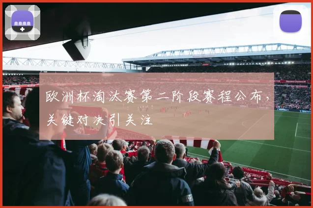 欧洲杯淘汰赛第二阶段赛程公布,关键对决引关注