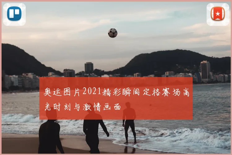 奥运图片2021精彩瞬间定格赛场高光时刻与激情画面