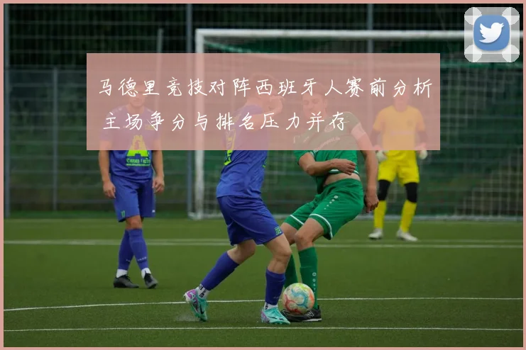 马德里竞技对阵西班牙人赛前分析 主场争分与排名压力并存