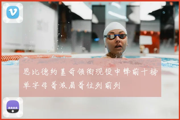 恩比德约基奇领衔现役中锋前十榜单字母哥浓眉哥位列前列