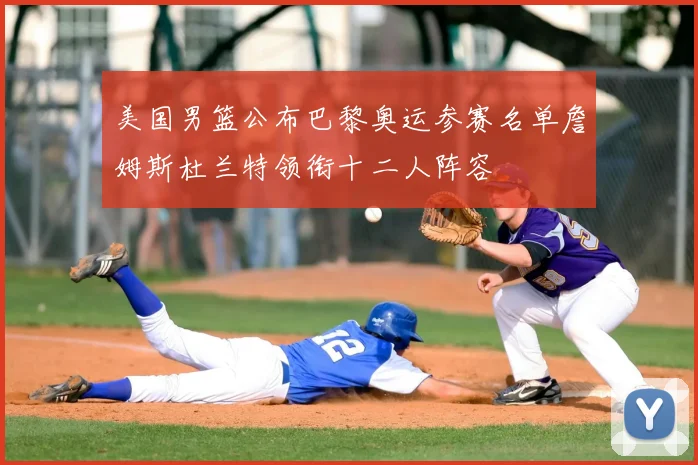 美国男篮公布巴黎奥运参赛名单詹姆斯杜兰特领衔十二人阵容