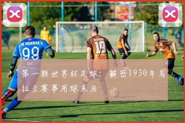 第一颗世界杯足球:解密1930年乌拉圭赛事用球来历