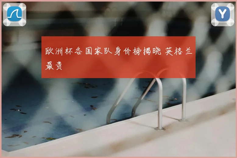 欧洲杯各国家队身价榜揭晓 英格兰最贵