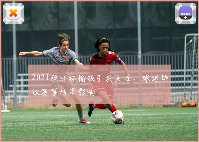 2021欧洲杯输钱引发关注,球迷热议赛事结果影响