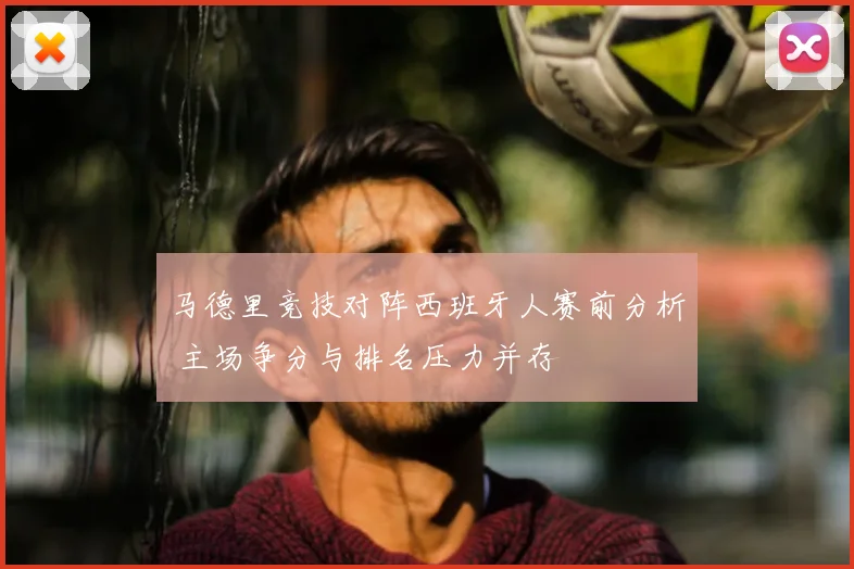 马德里竞技对阵西班牙人赛前分析 主场争分与排名压力并存