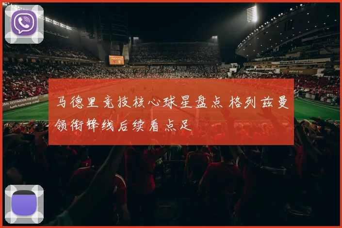 马德里竞技核心球星盘点 格列兹曼领衔锋线后续看点足