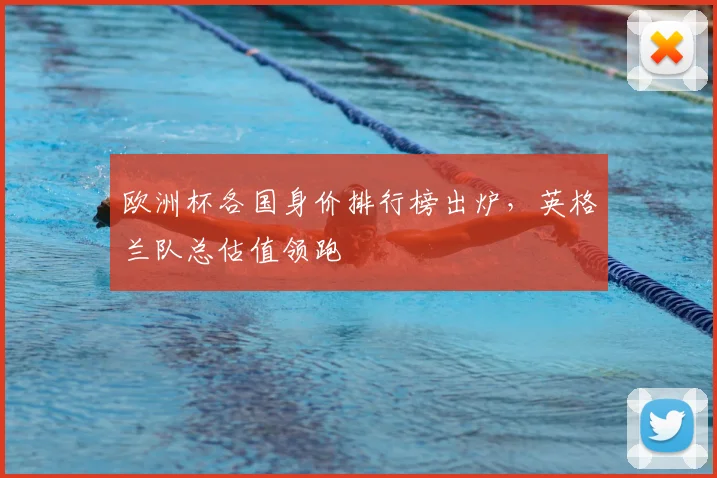 欧洲杯各国身价排行榜出炉,英格兰队总估值领跑