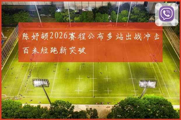 陈妤颉2026赛程公布多站出战冲击百米短跑新突破